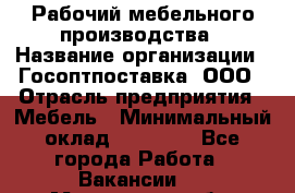 Рабочий мебельного производства › Название организации ­ Госоптпоставка, ООО › Отрасль предприятия ­ Мебель › Минимальный оклад ­ 50 000 - Все города Работа » Вакансии   . Московская обл.